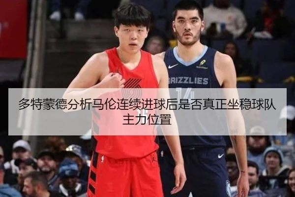 多特蒙德分析马伦连续进球后是否真正坐稳球队主力位置