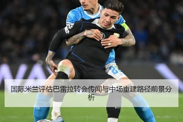 国际米兰评估巴雷拉转会传闻与中场重建路径前景分析