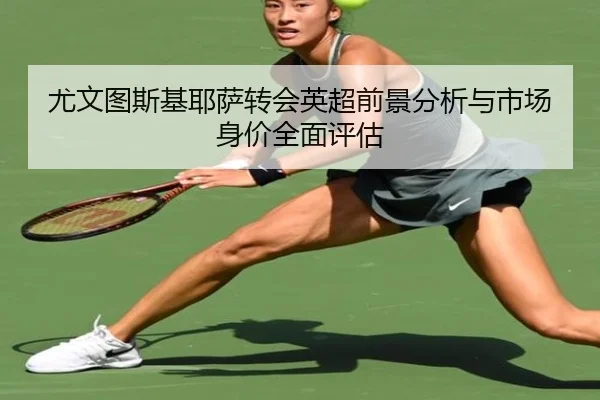 尤文图斯基耶萨转会英超前景分析与市场身价全面评估