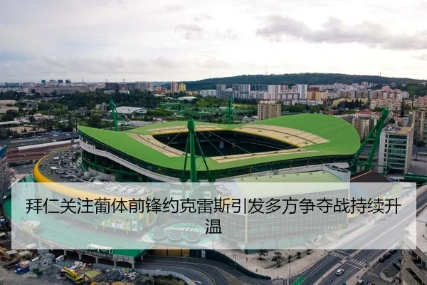拜仁关注葡体前锋约克雷斯引发多方争夺战持续升温