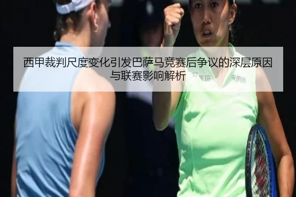 西甲裁判尺度变化引发巴萨马竞赛后争议的深层原因与联赛影响解析